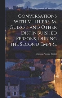 bokomslag Conversations With M. Thiers, M. Guizot, and Other Distinguished Persons, During the Second Empire