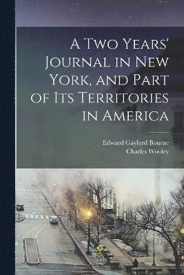 A two Years' Journal in New York, and Part of its Territories in America 1