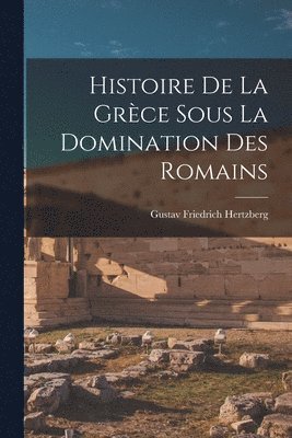 Gustav Friedrich Hertzberg - Histoire de la Grèce Sous la Domination des Romains, Häftad