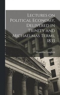 bokomslag Lectures on Political Economy, Delivered in Trinity and Michaelmas Terms, 1833