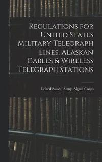 bokomslag Regulations for United States Military Telegraph Lines, Alaskan Cables & Wireless Telegraph Stations