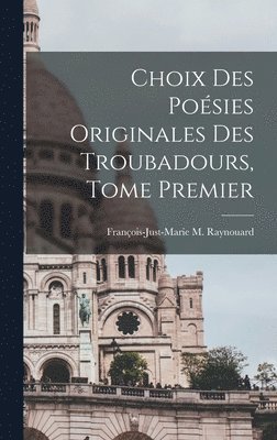 Choix des Posies Originales des Troubadours, Tome Premier 1