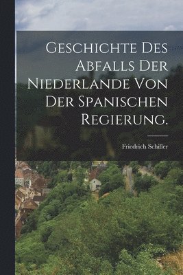 bokomslag Geschichte des Abfalls der Niederlande von der Spanischen Regierung.