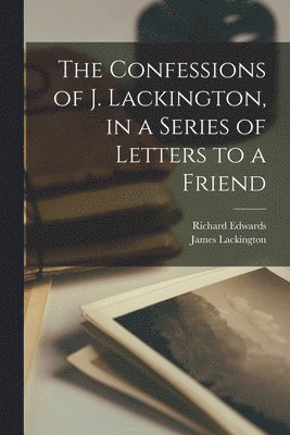 bokomslag The Confessions of J. Lackington, in a Series of Letters to a Friend