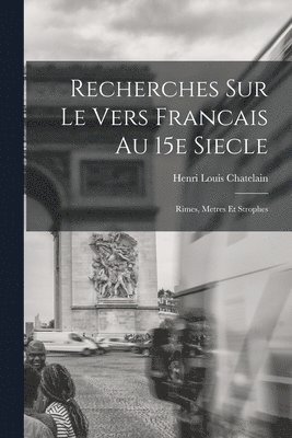 Recherches Sur le Vers Francais au 15e Siecle; Rimes, Metres et Strophes 1