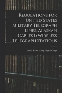 bokomslag Regulations for United States Military Telegraph Lines, Alaskan Cables & Wireless Telegraph Stations