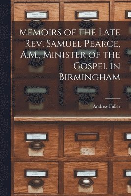 Andrew Fuller - Memoirs of the Late Rev. Samuel Pearce, A.M., Minister of the Gospel in Birmingham, Häftad