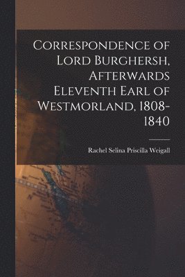 Correspondence of Lord Burghersh, Afterwards Eleventh Earl of Westmorland, 1808-1840 1