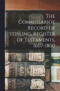 bokomslag The Commissariot Record of Stirling, Register of Testaments, 1607-1800