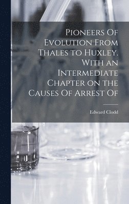 Edward Clodd - Pioneers Of Evolution From Thales to Huxley. With an Intermediate Chapter on the Causes Of Arrest Of, Inbunden