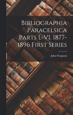 John Ferguson - Bibliographia Paracelsica Parts I.-VI. 1877-1896 First Series, Inbunden