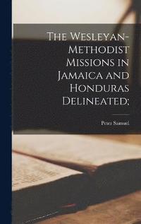 bokomslag The Wesleyan-Methodist Missions in Jamaica and Honduras Delineated;