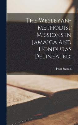 The Wesleyan-Methodist Missions in Jamaica and Honduras Delineated; 1