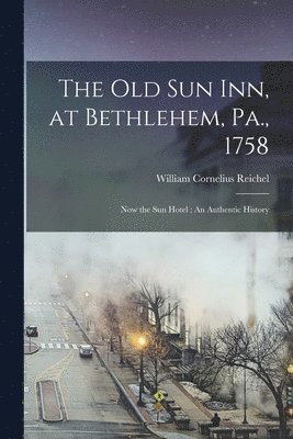 The Old Sun Inn, at Bethlehem, Pa., 1758 1