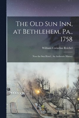 William Cornelius Reichel - Old Sun Inn, at Bethlehem, Pa., 1758, Häftad