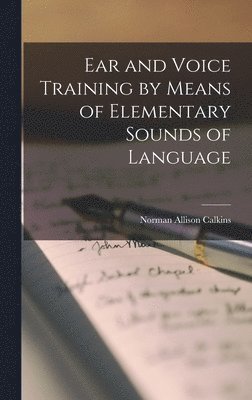 Norman Allison Calkins - Ear and Voice Training by Means of Elementary Sounds of Language, Inbunden