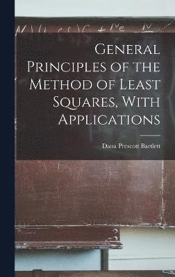 General Principles of the Method of Least Squares, With Applications 1