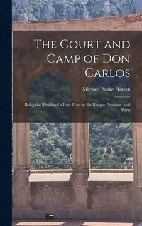 bokomslag The Court and Camp of Don Carlos; Being the Results of a Late Tour in the Basque Province, and Parts