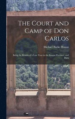 bokomslag The Court and Camp of Don Carlos; Being the Results of a Late Tour in the Basque Province, and Parts