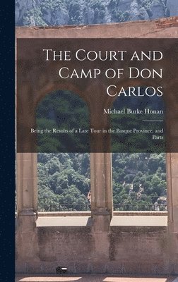 Court and Camp of Don Carlos; Being the Results of a Late Tour in the Basque Province, and Parts