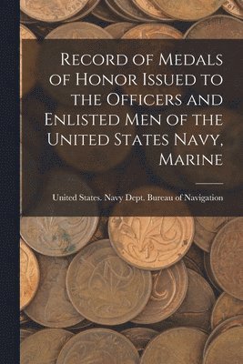 bokomslag Record of Medals of Honor Issued to the Officers and Enlisted men of the United States Navy, Marine