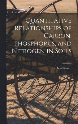 Robert Stewart - Quantitative Relationships of Carbon, Phosphorus, and Nitrogen in Soils, Inbunden
