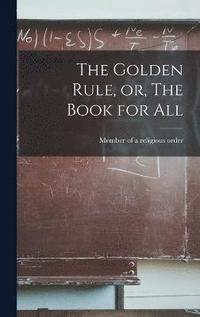 bokomslag The Golden Rule, or, The Book for All