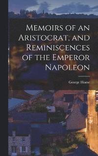 bokomslag Memoirs of an Aristocrat, and Reminiscences of the Emperor Napoleon