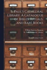 bokomslag S. Paul's Cathedral Library. A Catalogue of Bibles, Rituals, and Rare Books; Works Relating to Londo