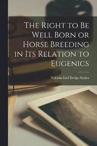 bokomslag The Right to be Well Born or Horse Breeding in its Relation to Eugenics