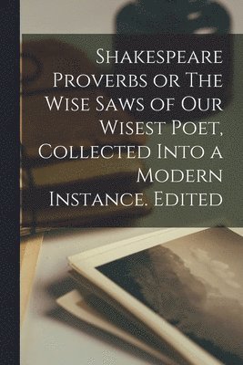 bokomslag Shakespeare Proverbs or The Wise Saws of our Wisest Poet, Collected Into a Modern Instance. Edited