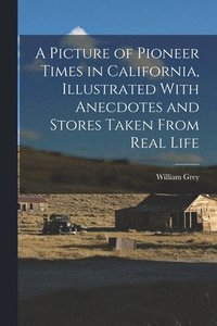 bokomslag A Picture of Pioneer Times in California, Illustrated With Anecdotes and Stores Taken From Real Life