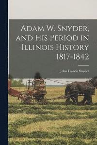 bokomslag Adam W. Snyder, and His Period in Illinois History 1817-1842