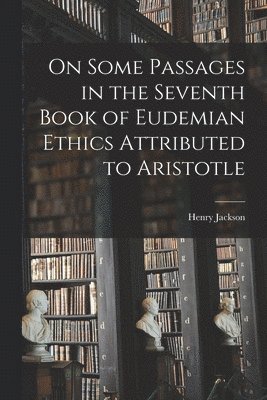 Henry Jackson - On Some Passages in the Seventh Book of Eudemian Ethics Attributed to Aristotle, Häftad