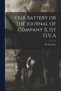 bokomslag Our Battery or The Journal of Company B, 1st O.V.A