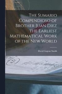 bokomslag The Sumario Compendioso of Brother Juan Diez the Earliest Mathematical Work of the New World