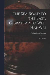 bokomslag The Sea Road to the East, Gibraltar to Wei-hai-wei; Six Lectures