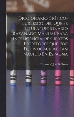 Bartolomé José Gallardo - Diccionario Crítico-Burlesco Del Que Se Titula "Dicionario Razanado Manual Para Inteligencia De Ciertos Escritores Que Por Equivocación Han Nacido En Espagna, Inbunden