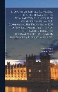 bokomslag Memoirs of Samuel Pepys, Esq., F. R. S., Secretary to the Admiralty in the Reigns of Charles II and James Ii, Comprising His Diary From 1659 to 1669, Deciphered by the Rev. John Smith ... From the
