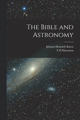 Johann Heinrich Kurtz, T D Simonton - Bible and Astronomy, Häftad