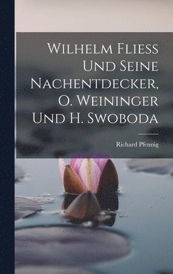 Richard Pfennig - Wilhelm Fliess Und Seine Nachentdecker, O. Weininger Und H. Swoboda, Inbunden