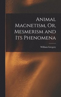 bokomslag Animal Magnetism, Or, Mesmerism and Its Phenomena
