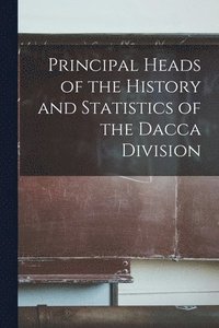 bokomslag Principal Heads of the History and Statistics of the Dacca Division