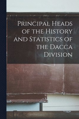 bokomslag Principal Heads of the History and Statistics of the Dacca Division