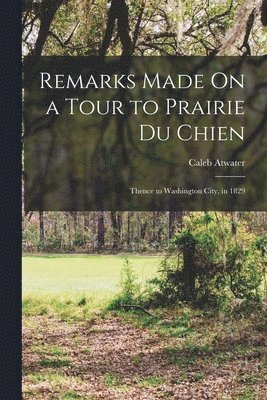Caleb Atwater - Remarks Made On a Tour to Prairie Du Chien, Häftad