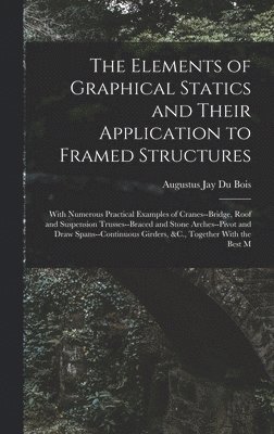 Augustus Jay Du Bois - Elements of Graphical Statics and Their Application to Framed Structures, Inbunden