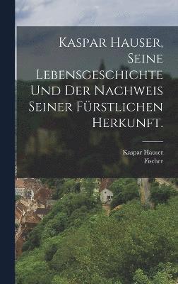 Kaspar Hauser, Seine Lebensgeschichte und der Nachweis seiner frstlichen Herkunft. 1