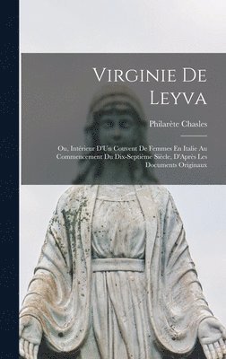 Philarète Chasles - Virginie De Leyva; Ou, Intérieur D'Un Couvent De Femmes En Italie Au Commencement Du Dix-Septième Siècle, D'Après Les Documents Originaux, Inbunden
