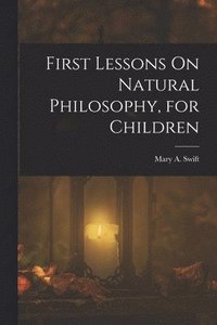 bokomslag First Lessons On Natural Philosophy, for Children