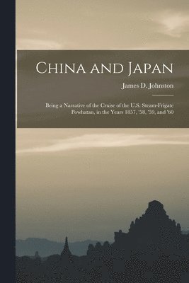 bokomslag China and Japan: Being a Narrative of the Cruise of the U.S. Steam-Frigate Powhatan, in the Years 1857, '58, '59, and '60